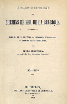 Législation et jurisprudence des chemins de fer de la Belgique. Chemins de fer de l'Etat. Chemins de fer concédés. Chemins de fer industriels. 1834-1858